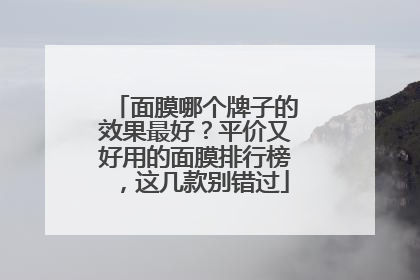 面膜哪个牌子的效果最好？平价又好用的面膜排行榜，这几款别错过