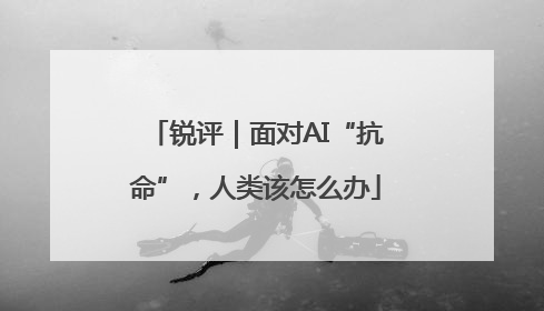 锐评｜面对AI“抗命”，人类该怎么办