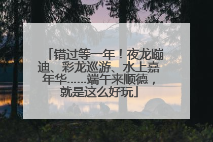错过等一年！夜龙蹦迪、彩龙巡游、水上嘉年华……端午来顺德，就是这么好玩