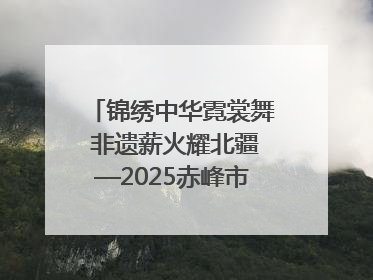 锦绣中华霓裳舞 非遗薪火耀北疆—2025赤峰市“文化和自然遗产日”非遗宣传展示活动纪实
