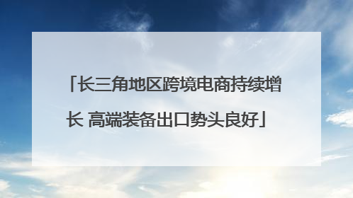 长三角地区跨境电商持续增长 高端装备出口势头良好