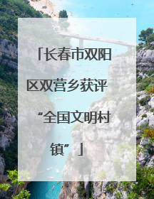 长春市双阳区双营乡获评“全国文明村镇”