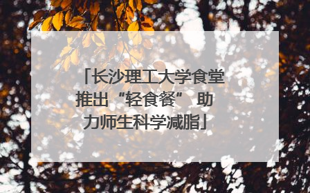 长沙理工大学食堂推出“轻食餐” 助力师生科学减脂