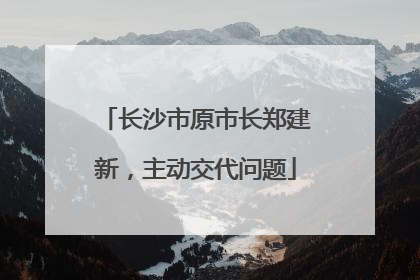 长沙市原市长郑建新，主动交代问题
