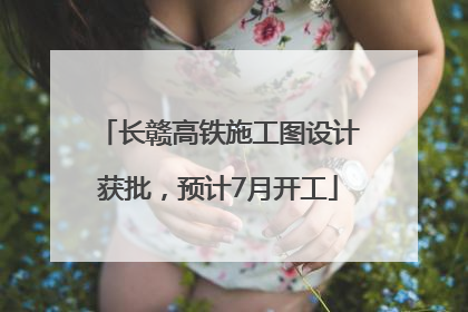 长赣高铁施工图设计获批，预计7月开工