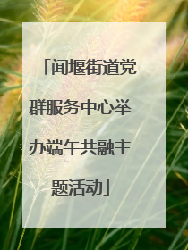 闻堰街道党群服务中心举办端午共融主题活动
