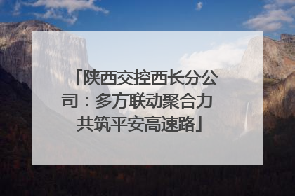 陕西交控西长分公司：多方联动聚合力 共筑平安高速路