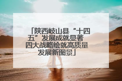 陕西岐山县“十四五”发展成就显著 四大战略绘就高质量发展新图景