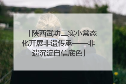 陕西武功二实小常态化开展非遗传承——非遗沉淀自信底色