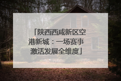 陕西西咸新区空港新城：一场赛事激活发展全维度