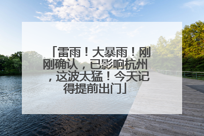 雷雨！大暴雨！刚刚确认，已影响杭州，这波太猛！今天记得提前出门