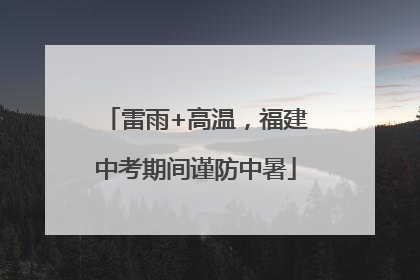 雷雨+高温，福建中考期间谨防中暑