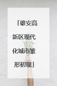 雄安高新区现代化城市雏形初现