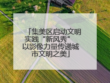 集美区启动文明实践“新风秀” 以影像力量传递城市文明之美