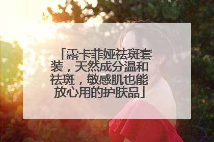 露卡菲娅祛斑套装，天然成分温和祛斑，敏感肌也能放心用的护肤品