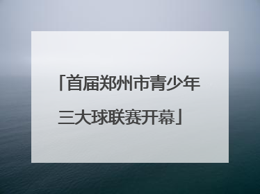 首届郑州市青少年三大球联赛开幕