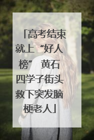 高考结束就上“好人榜” 黄石四学子街头救下突发脑梗老人