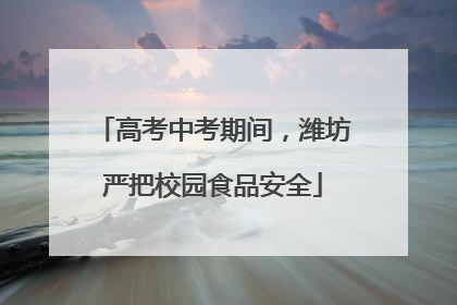 高考中考期间，潍坊严把校园食品安全