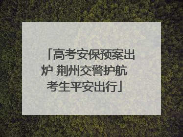 高考安保预案出炉 荆州交警护航考生平安出行