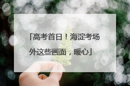 高考首日！海淀考场外这些画面，暖心