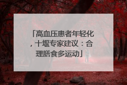 高血压患者年轻化，十堰专家建议：合理膳食多运动