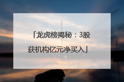 龙虎榜揭秘：3股获机构亿元净买入