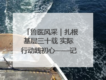 鲁医风采｜扎根基层三十载 实际行动践初心——记威海市环翠区鲸园社区卫生服务中心主任梁永江