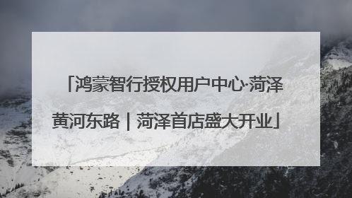 鸿蒙智行授权用户中心·菏泽黄河东路｜菏泽首店盛大开业