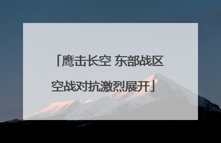 鹰击长空 东部战区空战对抗激烈展开