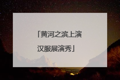 黄河之滨上演汉服展演秀