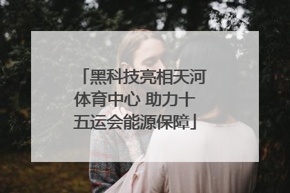 黑科技亮相天河体育中心 助力十五运会能源保障