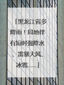 黑龙江省多降雨！局地伴有短时强降水、雷暴大风、冰雹……