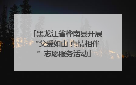 黑龙江省桦南县开展“父爱如山 真情相伴”志愿服务活动
