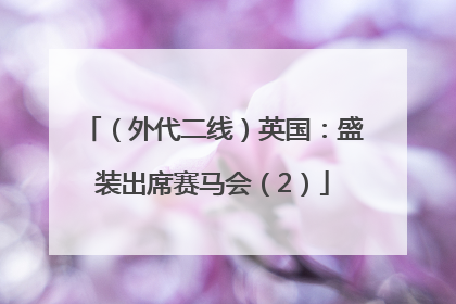 （外代二线）英国：盛装出席赛马会（2）