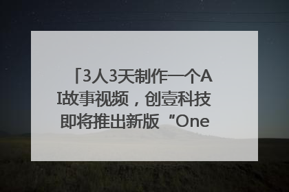 3人3天制作一个AI故事视频，创壹科技即将推出新版“OneStory”平台