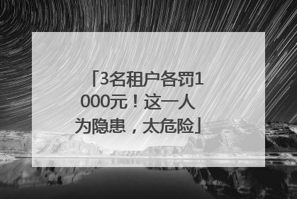 3名租户各罚1000元！这一人为隐患，太危险