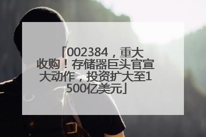 002384，重大收购！存储器巨头官宣大动作，投资扩大至1500亿美元