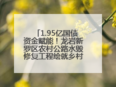 1.95亿国债资金赋能！龙岩新罗区农村公路水毁修复工程绘就乡村振兴新通途