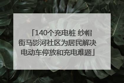 140个充电桩 纱帽街马影河社区为居民解决电动车停放和充电难题