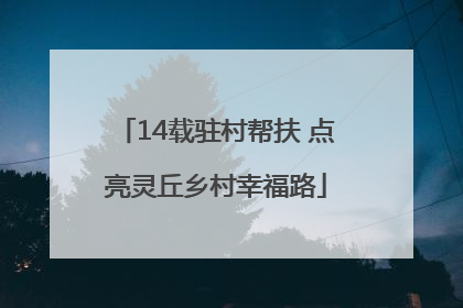 14载驻村帮扶 点亮灵丘乡村幸福路