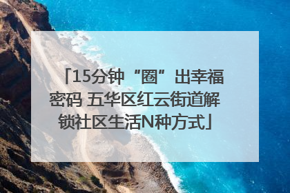 15分钟“圈”出幸福密码 五华区红云街道解锁社区生活N种方式