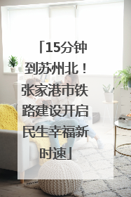 15分钟到苏州北！张家港市铁路建设开启民生幸福新时速