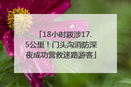 18小时跋涉17.5公里！门头沟消防深夜成功营救迷路游客