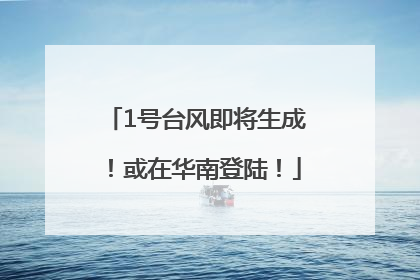 1号台风即将生成！或在华南登陆！