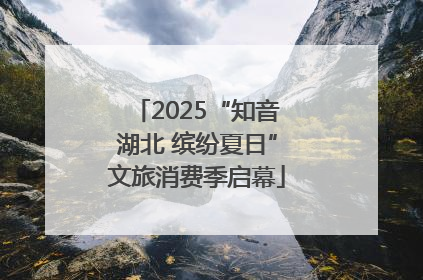 2025“知音湖北 缤纷夏日”文旅消费季启幕