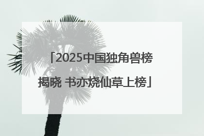 2025中国独角兽榜揭晓 书亦烧仙草上榜