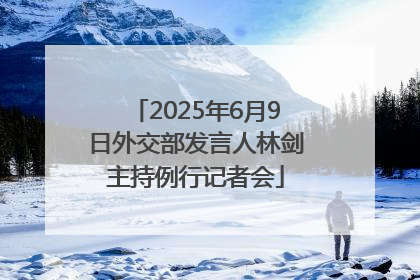2025年6月9日外交部发言人林剑主持例行记者会