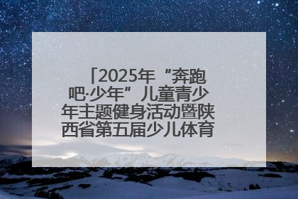 2025年“奔跑吧·少年”儿童青少年主题健身活动暨陕西省第五届少儿体育嘉年华活动启动