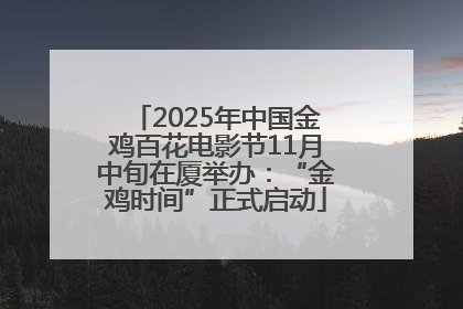 2025年中国金鸡百花电影节11月中旬在厦举办：“金鸡时间”正式启动