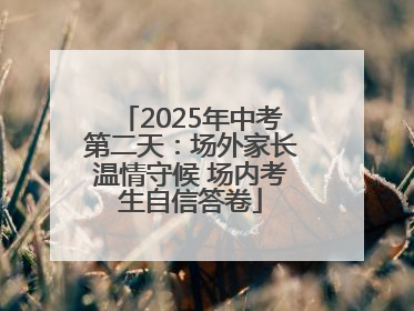 2025年中考第二天：场外家长温情守候 场内考生自信答卷